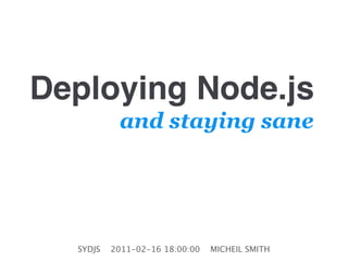 Deploying Node.js
           and staying sane




  SYDJS   2011-02-16 18:00:00   MICHEIL SMITH
 
