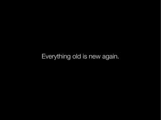 Everything old is new again.

 