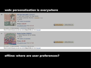 web: personalisation is everywhere




offline: where are user preferences?
 