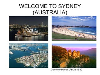 WELCOME TO SYDNEY
   (AUSTRALIA)




        Guillermo Macías 2ºB 22-12-12
 