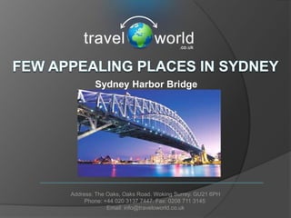 Sydney Harbor Bridge




Address: The Oaks, Oaks Road. Woking Surrey. GU21 6PH
     Phone: +44 020 3137 7447. Fax: 0208 711 3145
             Email: info@traveloworld.co.uk
 