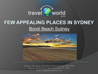 Bondi Beach Sydney




Address: The Oaks, Oaks Road. Woking Surrey. GU21 6PH
     Phone: +44 020 3137 7447. Fax: 0208 711 3145
             Email: info@traveloworld.co.uk
 
