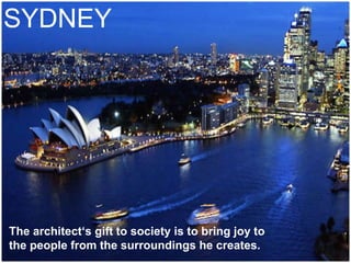 The architect‘s gift to society is to bring joy to
the people from the surroundings he creates.
SYDNEY
 
