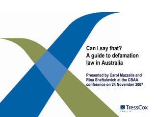 Can I say that? A guide to defamation law in Australia Presented by Carol Mazzella and Rina Sheftalovich at the CBAA conference on 24 November 2007 