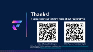 FeatureByte
Thanks!
If you are curious to know more about Featurebyte
White Paper on FeatureByte Copilot
Video of FeatureByte Enterprise
Github Repo of the free and source available engine: https://github.com/featurebyte/featurebyte
Documentation: https://docs.featurebyte.com/0.5/
 