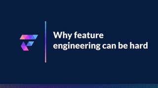 FeatureByte
Why feature
engineering can be hard
 