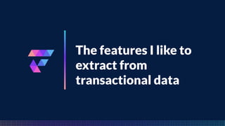 FeatureByte
The features I like to
extract from
transactional data
 