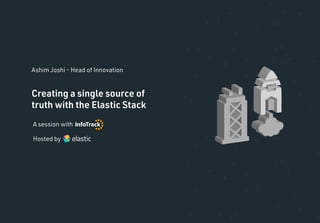 Creating a single source of
truth with the Elastic Stack
A session with
Ashim Joshi - Head of Innovation
Hosted by
 