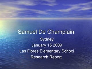 Samuel De Champlain Sydney January 15 2009 Las Flores Elementary School Research Report  