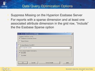 Data Query Optimization Options

 Suppress Missing on the Hyperion Essbase Server
 For reports with a sparse dimension a...