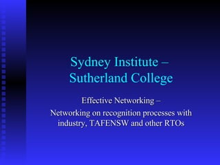 Sydney Institute –
     Sutherland College
        Effective Networking –
Networking on recognition processes with
 industry, TAFENSW and other RTOs