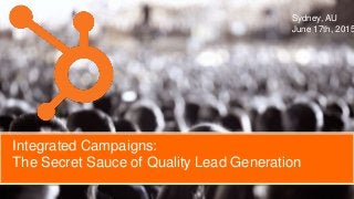 Sydney, AU
June 17th, 2015
Integrated Campaigns:
The Foundation of Quality Lead Generation
 