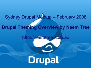 Sydney Drupal Meetup – February 2008 Drupal Theming Overview by Neem Tree http://neemtree.com.au 