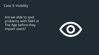 47
Case 3: Visibility
Are we able to spot
problems with SMH or
The Age before they
impact users?
 