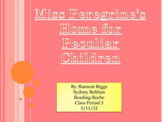 By: Ransom Riggs
 Sydney Relihan
 Reading-Roche
  Class Period 3
     5/11/12
 