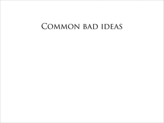 Common bad ideas