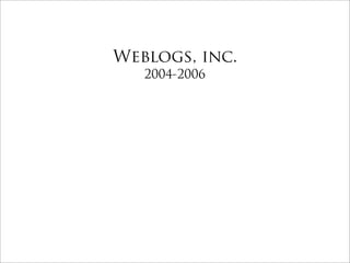Weblogs, inc.
   2004-2006