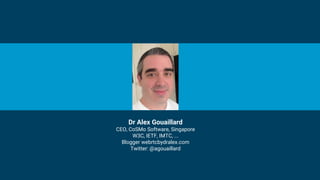 Dr Alex Gouaillard
CEO, CoSMo Software, Singapore
W3C, IETF, IMTC, ...
Blogger webrtcbydralex.com
Twitter: @agouaillard
 