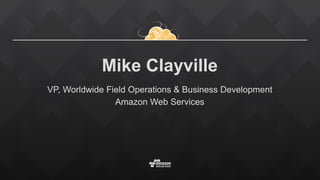 Mike Clayville
VP, Worldwide Field Operations & Business Development
Amazon Web Services
 