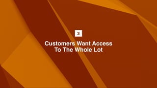 Customers Want Access
To The Whole Lot
3
 