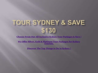 Tour Sydney & Save $130 Choose From Our All Inclusive Sydney Tour Packages & Save !  We Offer Silver, Gold & Platinum Tour Packages for Sydney Tourists.  Discover The Top Things to Do in Sydney ! 