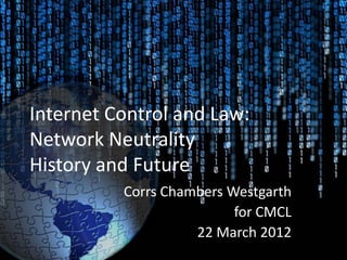 Internet Control and Law:
Network Neutrality
History and Future
          Corrs Chambers Westgarth
                          for CMCL
                    22 March 2012
 