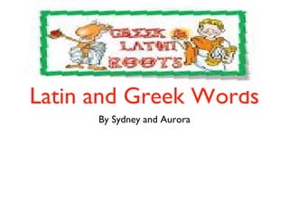 Latin and Greek Words
By Sydney and Aurora
 