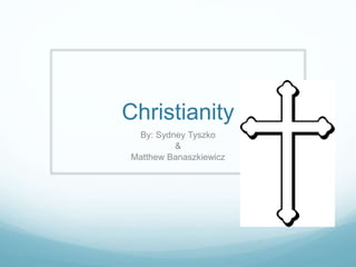 Christianity
By: Sydney Tyszko
&
Matthew Banaszkiewicz
 