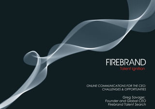 ONLINE COMMUNICATIONS FOR THE CEO:
CHALLENGES & OPPORTUNITIES
Greg Savage:
Founder and Global CEO
•Firebrand Talent Search
 