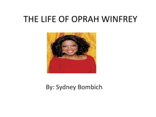 THE LIFE OF OPRAH WINFREY




    By: Sydney Bombich
 