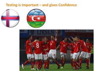 Testing is Important – and gives Confidence
 