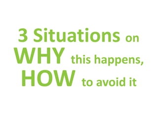 3 Situations on
WHY this happens,
HOW to avoid it
 