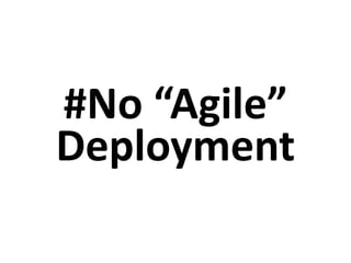 #No “Agile”
Deployment
 