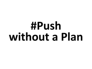 #Push
without a Plan
 