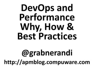 DevOps and
Performance
Why, How &
Best Practices
@grabnerandi
http://apmblog.compuware.com
 