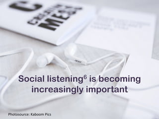 Social listening6 is becoming
increasingly important
Photosource:	
  Kaboom	
  Pics	
  
 