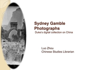 Sydney Gamble Photographs Duke’s digital collection on China  Luo Zhou Chinese Studies Librarian 