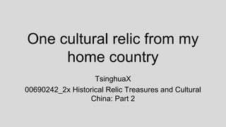 One cultural relic from my
home country
TsinghuaX
00690242_2x Historical Relic Treasures and Cultural
China: Part 2
 