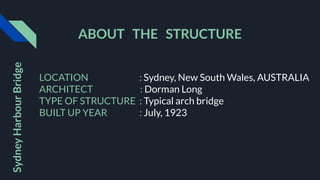 LOCATION : Sydney, New South Wales, AUSTRALIA
ARCHITECT : Dorman Long
TYPE OF STRUCTURE : Typical arch bridge
BUILT UP YEAR : July, 1923
Sydney
Harbour
Bridge
ABOUT THE STRUCTURE
 