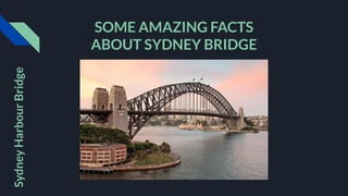 Sydney
Harbour
Bridge
SOME AMAZING FACTS
ABOUT SYDNEY BRIDGE
 