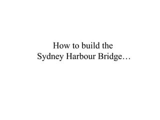 How to build the  Sydney Harbour Bridge… 