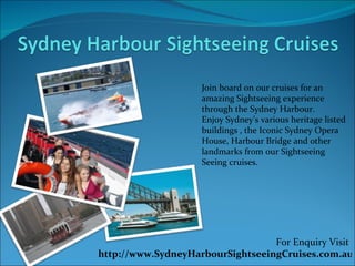 Join board on our cruises for an amazing Sightseeing experience through the Sydney Harbour.  Enjoy Sydney’s various heritage listed buildings , the Iconic Sydney Opera House, Harbour Bridge and other landmarks from our Sightseeing Seeing cruises. For Enquiry Visit  http://www.SydneyHarbourSightseeingCruises.com.au 