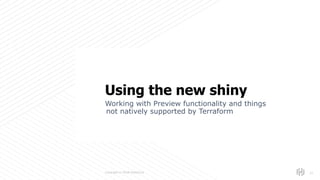 s
Copyright © 2018 HashiCorp
Working with Preview functionality and things
not natively supported by Terraform
!27
Using the new shiny
 