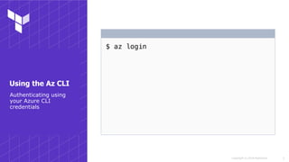 Copyright © 2018 HashiCorp
$ az login
!5
Authenticating using
your Azure CLI
credentials
Using the Az CLI
 