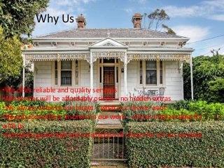 Why Us
•We offer reliable and quality services
•All services will be affordably priced – no hidden extras
•We always achieve our target – what our clients want
•No sub contractors involved in our work – clients interact directly
with us
•Complete guarantee and satisfaction of clients for all our services
 
