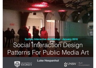 Social Interaction Design
Patterns For Public Media Art
Sydney Interactive Art Meetup - January 2016
Luke Hespanhol
 