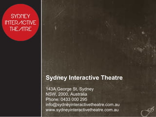 Sydney Interactive Theatre
143A George St, Sydney
NSW, 2000, Australia
Phone: 0433 000 295
info@sydneyinteractivetheatre.com.au
www.sydneyinteractivetheatre.com.au
 