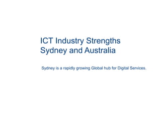ICT Industry Strengths
Sydney and Australia
Sydney is a rapidly growing Global hub for Digital Services.
 