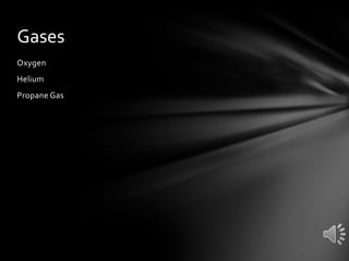 Gases
Oxygen
Helium

Propane Gas

 