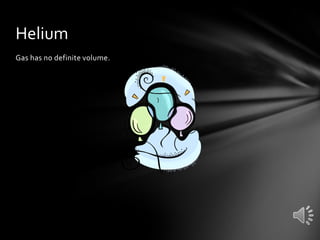 Helium
Gas has no definite volume.

 